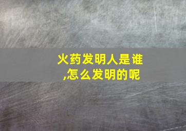 火药发明人是谁 ,怎么发明的呢